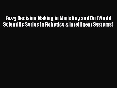Read Fuzzy Decision Making in Modeling and Co (World Scientific Series in Robotics & Intelligent