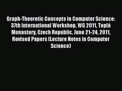 Read Graph-Theoretic Concepts in Computer Science: 37th International Workshop WG 2011 Teplá