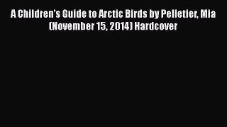 Download A Children's Guide to Arctic Birds by Pelletier Mia (November 15 2014) Hardcover
