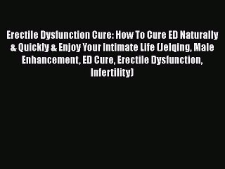 Read Erectile Dysfunction Cure: How To Cure ED Naturally & Quickly & Enjoy Your Intimate Life