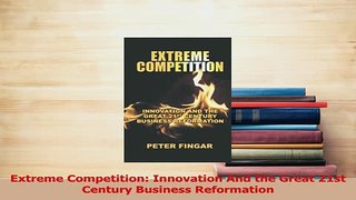 Read  Extreme Competition Innovation And the Great 21st Century Business Reformation Ebook Free