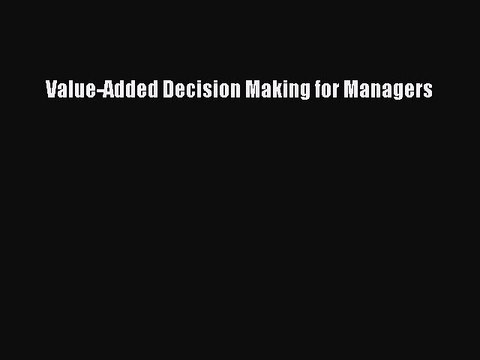 Read Value-Added Decision Making for Managers Ebook Free