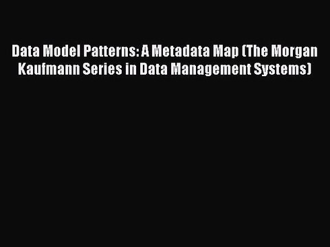 Download Data Model Patterns: A Metadata Map (The Morgan Kaufmann Series in Data Management