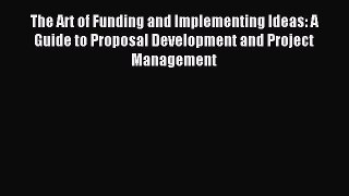 Read The Art of Funding and Implementing Ideas: A Guide to Proposal Development and Project