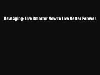 Download New Aging: Live Smarter Now to Live Better Forever Free Books