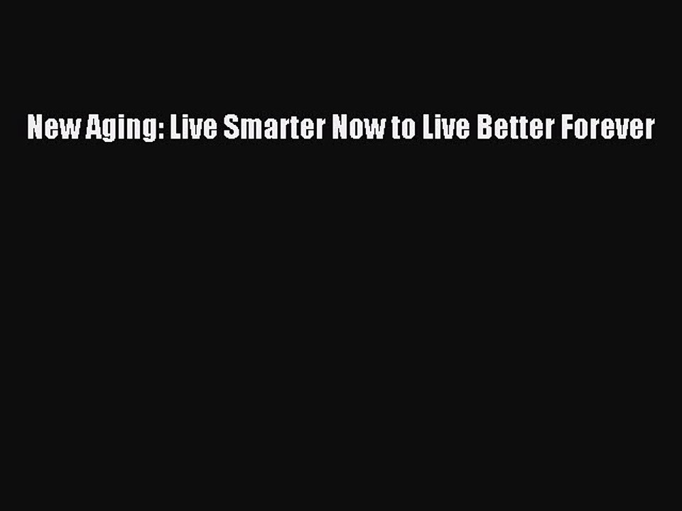 Download New Aging: Live Smarter Now to Live Better Forever Free Books