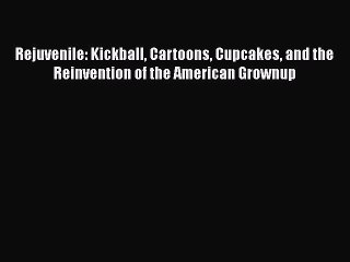 PDF Rejuvenile: Kickball Cartoons Cupcakes and the Reinvention of the American Grownup Free