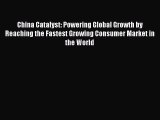 Read China Catalyst: Powering Global Growth by Reaching the Fastest Growing Consumer Market