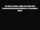 Read ‪The Other 23 Hours: Child-Care Work with Emotionally Disturbed Children in a Therapeutic