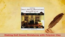 Download  Making Doll House Miniatures with Polymer Clay Read Full Ebook