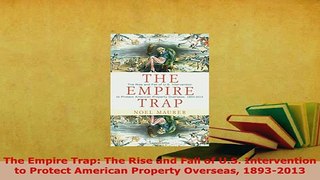 PDF  The Empire Trap The Rise and Fall of US Intervention to Protect American Property Download Full Ebook