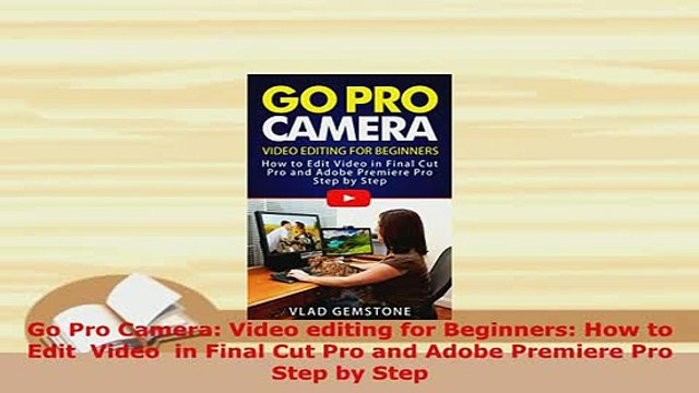 Download Go Pro Camera Video editing for Beginners How to Edit Video in Final Cut Pro and Adobe EBook
