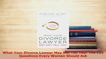 Download  What Your Divorce Lawyer May Not Tell You The 125 Questions Every Woman Should Ask PDF Free