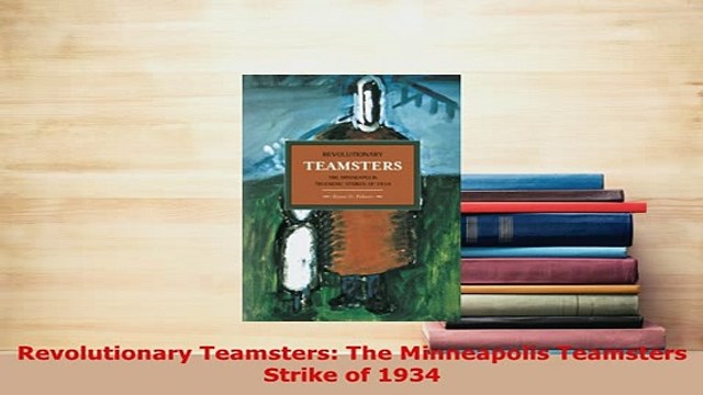 PDF Revolutionary Teamsters The Minneapolis Teamsters Strike of 1934 Read Online