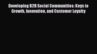 [Read book] Developing B2B Social Communities: Keys to Growth Innovation and Customer Loyalty