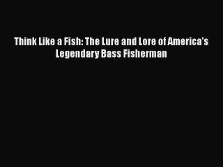 PDF Think Like a Fish: The Lure and Lore of America's Legendary Bass Fisherman  EBook