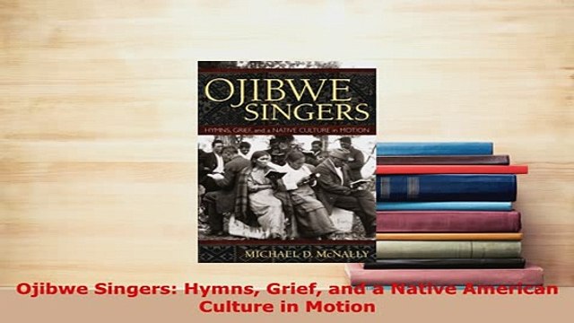 PDF Ojibwe Singers Hymns Grief and a Native American Culture in Motion Read Online
