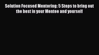 [Read book] Solution Focused Mentoring: 5 Steps to bring out the best in your Mentee and yourself