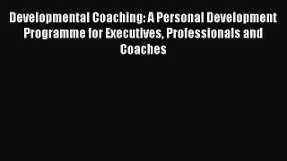 [Read book] Developmental Coaching: A Personal Development Programme for Executives Professionals
