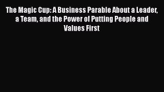 [Read book] The Magic Cup: A Business Parable About a Leader a Team and the Power of Putting