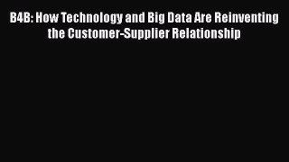 [Read book] B4B: How Technology and Big Data Are Reinventing the Customer-Supplier Relationship