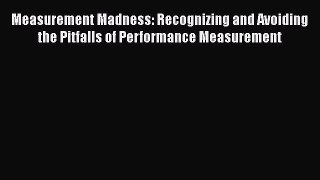 [Read book] Measurement Madness: Recognizing and Avoiding the Pitfalls of Performance Measurement
