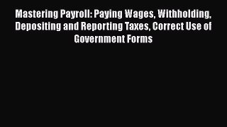 [Read book] Mastering Payroll: Paying Wages Withholding Depositing and Reporting Taxes Correct