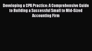 [Read book] Developing a CPA Practice: A Comprehensive Guide to Building a Successful Small