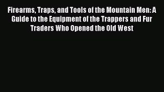 Download Firearms Traps and Tools of the Mountain Men: A Guide to the Equipment of the Trappers