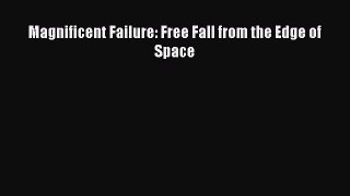 Download Magnificent Failure: Free Fall from the Edge of Space Ebook Free