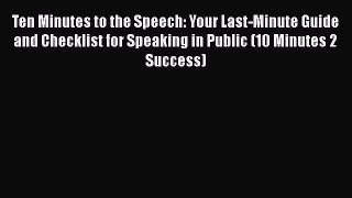 [Read book] Ten Minutes to the Speech: Your Last-Minute Guide and Checklist for Speaking in