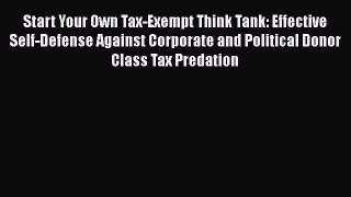 [Read book] Start Your Own Tax-Exempt Think Tank: Effective Self-Defense Against Corporate