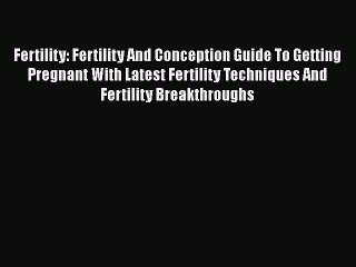 Read Fertility: Fertility And Conception Guide To Getting Pregnant With Latest Fertility Techniques