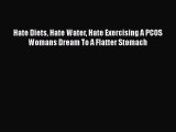 Read Hate Diets Hate Water Hate Exercising A PCOS Womans Dream To A Flatter Stomach PDF Online