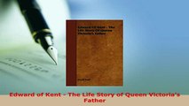 PDF  Edward of Kent  The Life Story of Queen Victorias Father Ebook