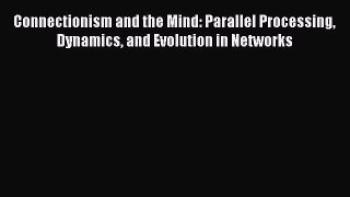 Download Connectionism and the Mind: Parallel Processing Dynamics and Evolution in Networks