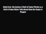 Download Sixty Feet Six Inches: A Hall of Fame Pitcher & a Hall of Fame Hitter Talk about How