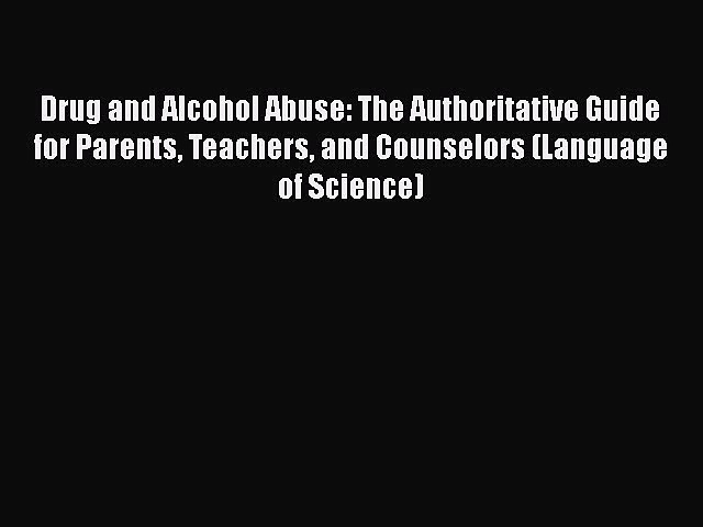 [Read book] Drug and Alcohol Abuse: The Authoritative Guide for Parents Teachers and Counselors