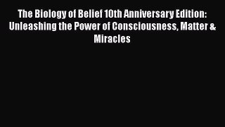 Read The Biology of Belief 10th Anniversary Edition: Unleashing the Power of Consciousness