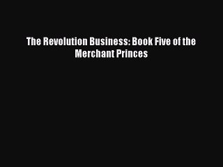 Read The Revolution Business: Book Five of the Merchant Princes Ebook Free