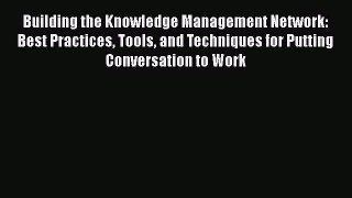 [Read book] Building the Knowledge Management Network: Best Practices Tools and Techniques