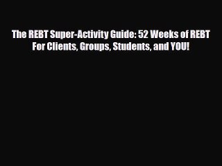 Download ‪The REBT Super-Activity Guide: 52 Weeks of REBT For Clients Groups Students and YOU!‬