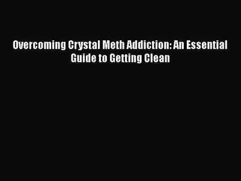 Download Overcoming Crystal Meth Addiction: An Essential Guide to Getting Clean Read Online