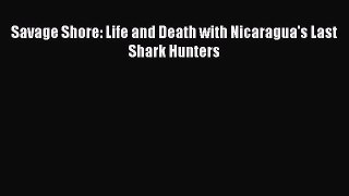 Download Savage Shore: Life and Death with Nicaragua's Last Shark Hunters Free Books