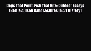 PDF Dogs That Point Fish That Bite: Outdoor Essays (Bettie Allison Rand Lectures in Art History)