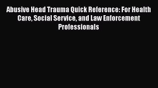 [Read book] Abusive Head Trauma Quick Reference: For Health Care Social Service and Law Enforcement