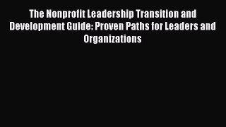 [Read book] The Nonprofit Leadership Transition and Development Guide: Proven Paths for Leaders