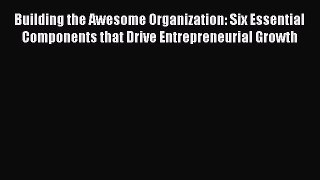 [Read book] Building the Awesome Organization: Six Essential Components that Drive Entrepreneurial
