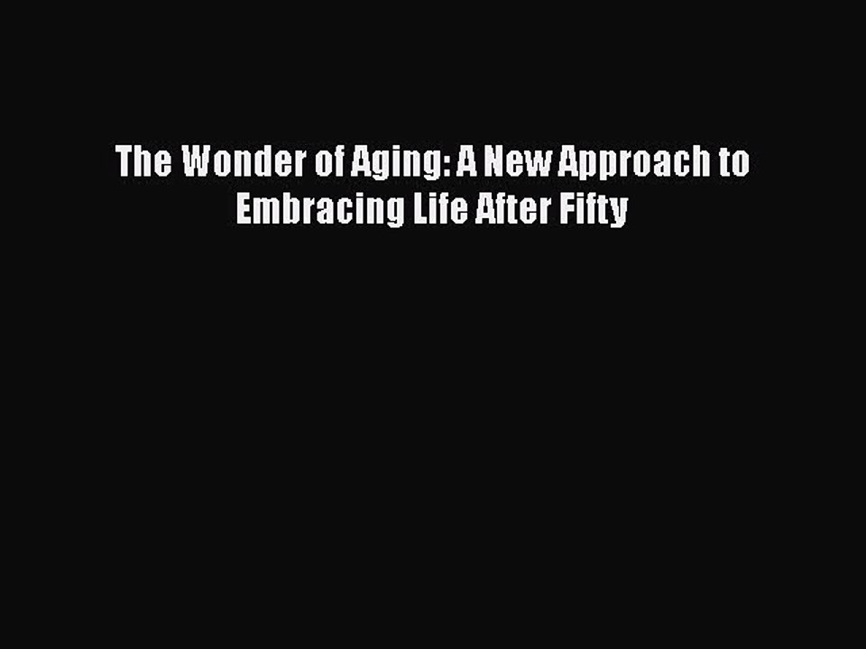 PDF The Wonder of Aging: A New Approach to Embracing Life After Fifty Free Books