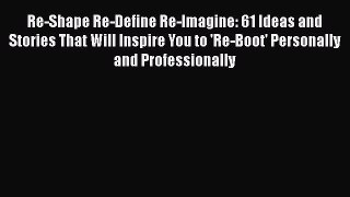 [Read book] Re-Shape Re-Define Re-Imagine: 61 Ideas and Stories That Will Inspire You to 'Re-Boot'
